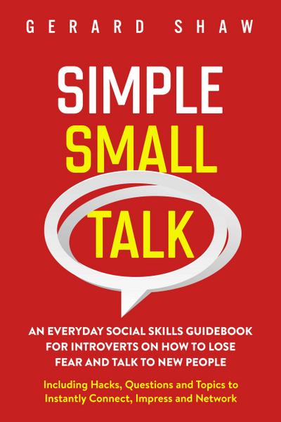 Simple Small Talk: An Everyday Social Skills Guidebook for Introverts on How to Lose Fear and Talk to New People. Including Hacks, Questions and Topics to Instantly Connect, Impress and Network (Communication Series)
