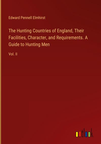 The Hunting Countries of England, Their Facilities, Character, and Requirements. A Guide to Hunting Men