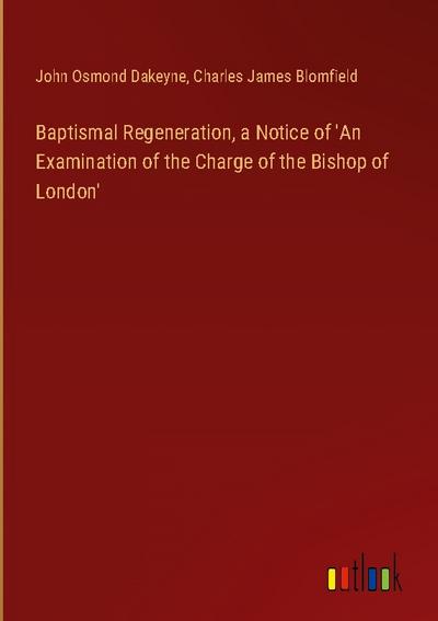 Baptismal Regeneration, a Notice of ’An Examination of the Charge of the Bishop of London’