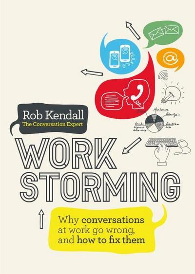 Workstorming: Why Conversations at Work Go Wrong, and How to Fix Them