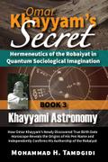 Omar Khayyam’s Secret: Hermeneutics of the Robaiyat in Quantum Sociological Imagination: Book 3: Khayyami Astronomy