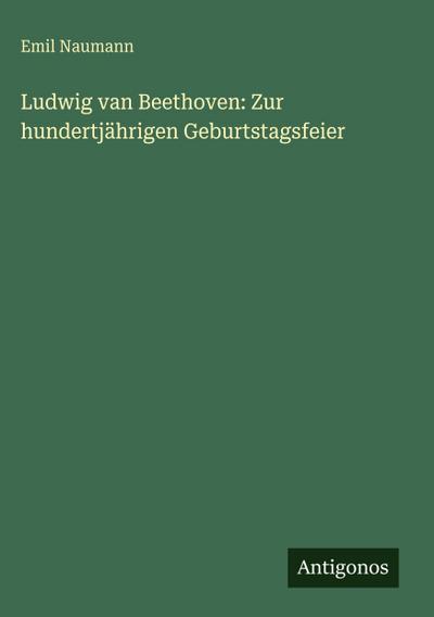 Ludwig van Beethoven: Zur hundertjährigen Geburtstagsfeier