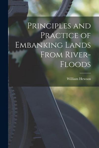 Principles and Practice of Embanking Lands From River-Floods