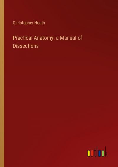 Practical Anatomy: a Manual of Dissections