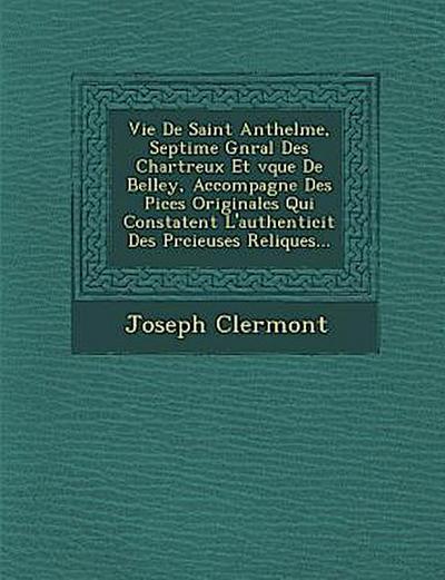 Vie de Saint Anthelme, Septi Me G N Ral Des Chartreux Et V Que de Belley, Accompagn E Des Pi Ces Originales Qui Constatent L’Authenticit Des PR Cieuse