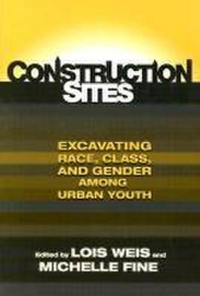 Construction Sites: Excavating Race, Class, and Gender Among Urban Youth