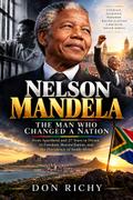 Nelson Mandela: The Man Who Changed A Nation.