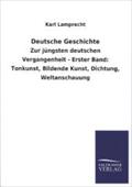 Deutsche Geschichte: Zur jüngsten deutschen Vergangenheit - Erster Band: Tonkunst, Bildende Kunst, Dichtung, Weltanschauung