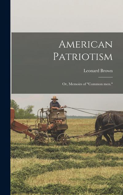 American Patriotism; or, Memoirs of "common men."