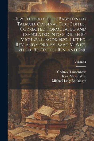 New Edition of the Babylonian Talmud. Original Text Edited, Corrected, Formulated and Translated Into English by Michael L. Rodkinson. 1st ed. rev. an