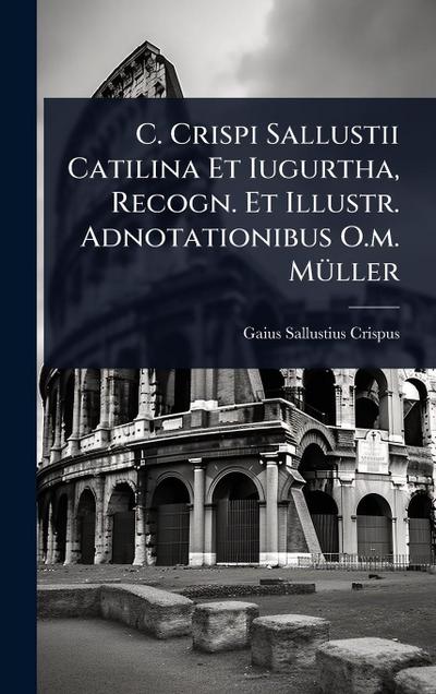 C. Crispi Sallustii Catilina Et Iugurtha, Recogn. Et Illustr. Adnotationibus O.m. MÃ1/4ller