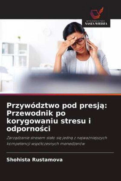 Przywództwo pod presj¿: Przewodnik po korygowaniu stresu i odporno¿ci