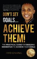 Don’t Set Goals...Achieve them!