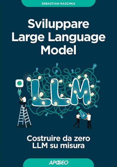 Sviluppare Large Language Model. Costruire da zero LLM su misura