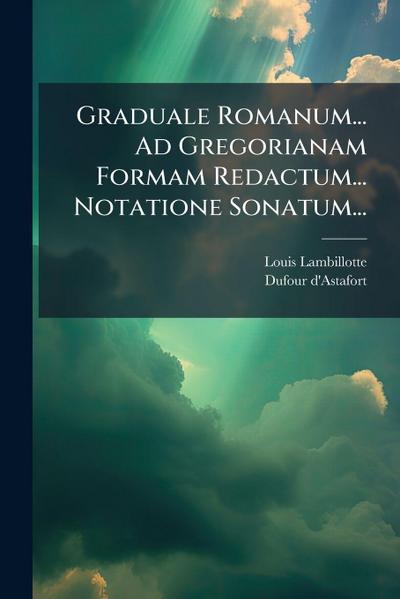 Graduale Romanum... Ad Gregorianam Formam Redactum... Notatione Sonatum...