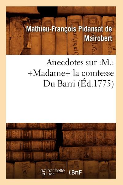 Anecdotes Sur: M.: +Madame+ La Comtesse Du Barri (Éd.1775)