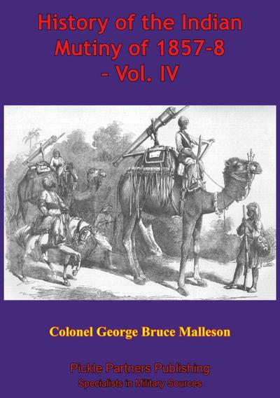 History Of The Indian Mutiny Of 1857-8 - Vol. IV [Illustrated Edition]