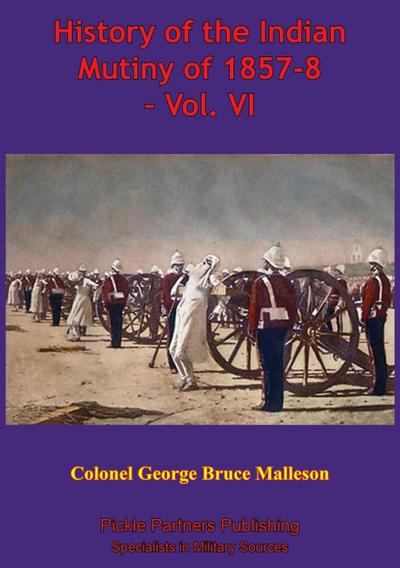 History Of The Indian Mutiny Of 1857-8 - Vol. VI [Illustrated Edition]
