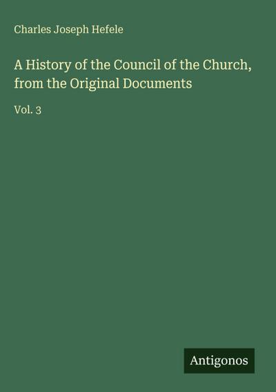 A History of the Council of the Church, from the Original Documents