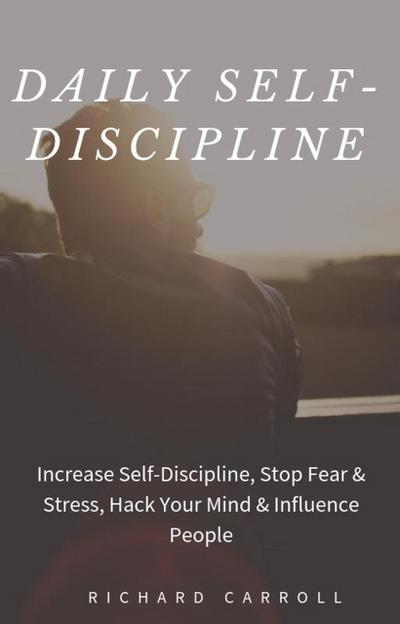 Daily Self-Discipline: Increase Self-Discipline, Stop Fear & Stress, Hack Your Mind & Influence People