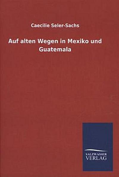 Auf alten Wegen in Mexiko und Guatemala