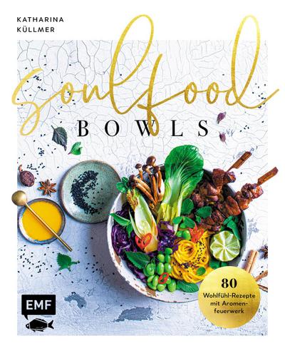 Soulfood Bowls - 80 Wohlfühl-Rezepte mit Aromenfeuerwerk