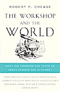 The Workshop and the World: What Ten Thinkers Can Teach Us About Science and Authority