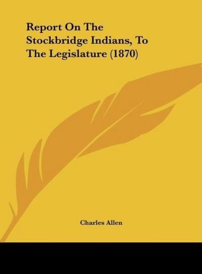 Report On The Stockbridge Indians, To The Legislature (1870)