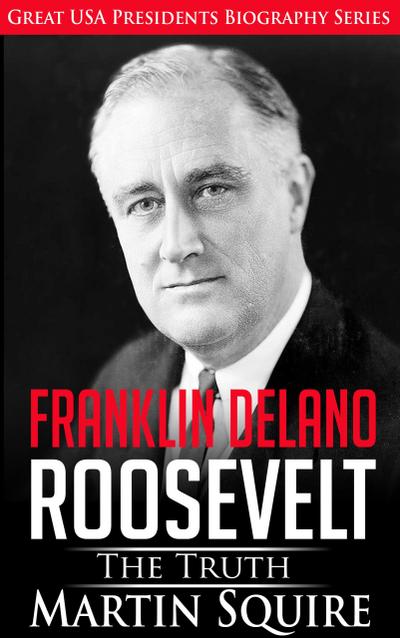 Franklin Delano Roosevelt - The Truth (Great USA Presidents Biography Series, #6)