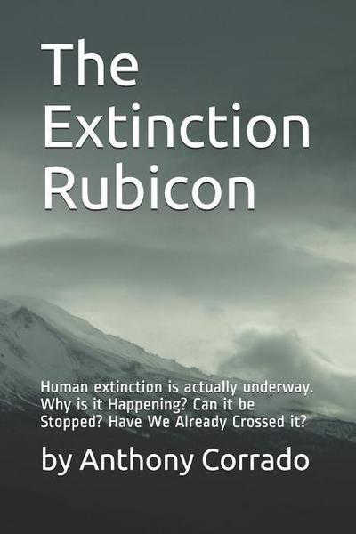 The Extinction Rubicon: Human extinction is actually underway. Why is it Happening? Can it be Stopped? Have We Already Crossed it?