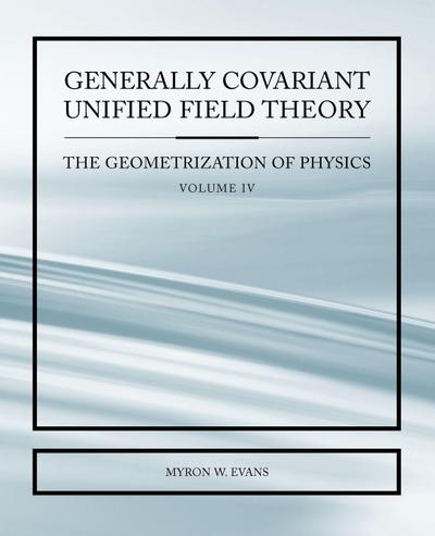 Generally Covariant Unified Field Thoery -The Geometrization of Physics - Volume IV
