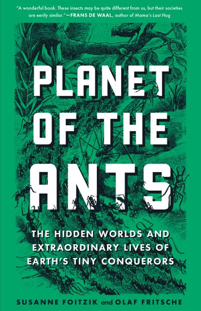 Planet of the Ants: The Hidden Worlds and Extraordinary Lives of Earth’s Tiny Conquerors
