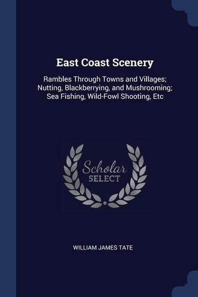 East Coast Scenery: Rambles Through Towns and Villages; Nutting, Blackberrying, and Mushrooming; Sea Fishing, Wild-Fowl Shooting, Etc