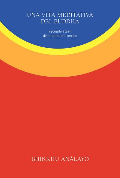 Una vita meditativa del Buddha. Secondo i testi del buddhismo antico