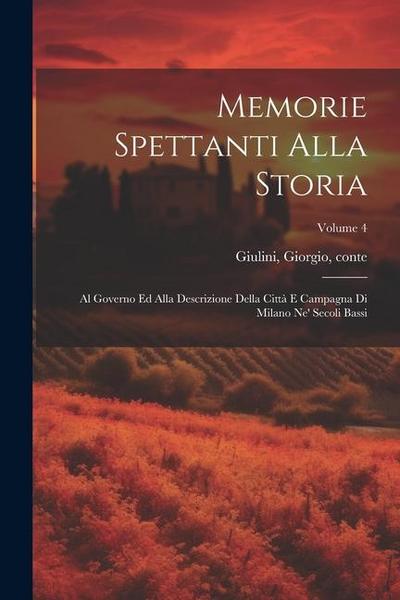 Memorie spettanti alla storia: Al governo ed alla descrizione della città e campagna di Milano ne’ secoli bassi; Volume 4