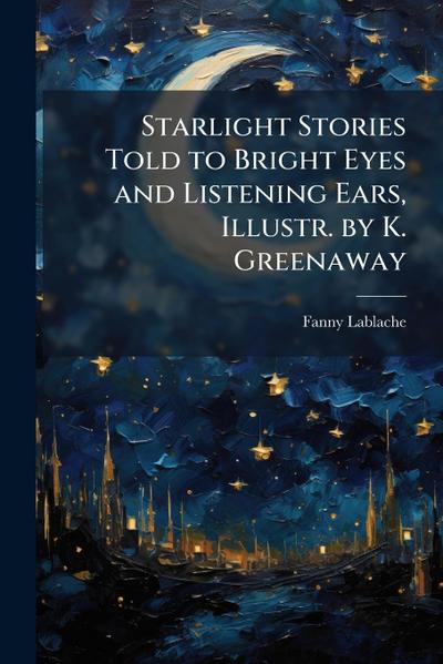 Starlight Stories Told to Bright Eyes and Listening Ears, Illustr. by K. Greenaway