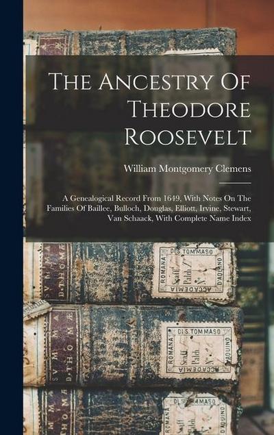 The Ancestry Of Theodore Roosevelt: A Genealogical Record From 1649, With Notes On The Families Of Baillee, Bulloch, Douglas, Elliott, Irvine, Stewart