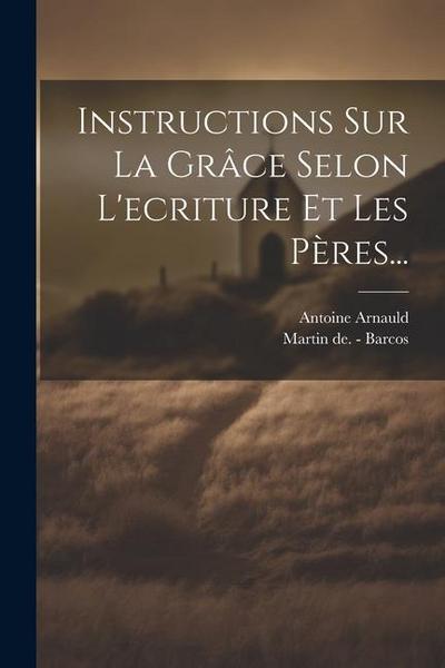 Instructions Sur La Grâce Selon L’ecriture Et Les Pères...