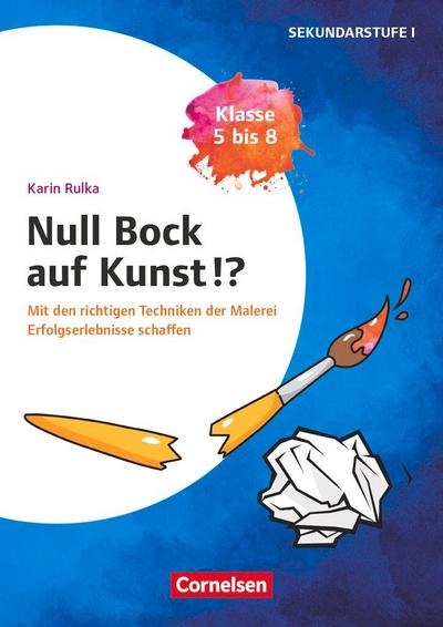 Null Bock auf Kunst - Malerei, Klasse 5 bis 8 - Mit den richtigen Techniken der Malerei Erfolgserlebnisse schaffen