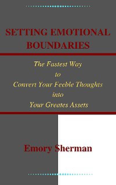 Setting Emotional Boundaries The Fastest Way to Convert Your Feeble Thoughts into Your Greatest Assets