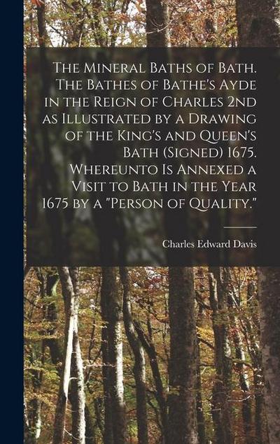 The Mineral Baths of Bath. The Bathes of Bathe’s Ayde in the Reign of Charles 2nd as Illustrated by a Drawing of the King’s and Queen’s Bath (signed) 1675. Whereunto is Annexed a Visit to Bath in the Year 1675 by a "person of Quality."