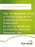 The Tin Woodman of Oz A Faithful Story of the Astonishing Adventure Undertaken by the Tin Woodman, assisted by Woot the Wanderer, the Scarecrow of Oz, and Polychrome, the Rainbow`s Daughter - L. Frank (Lyman Frank) Baum