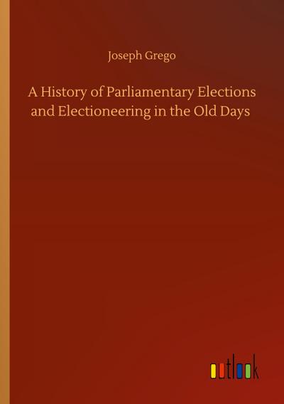 A History of Parliamentary Elections and Electioneering in the Old Days