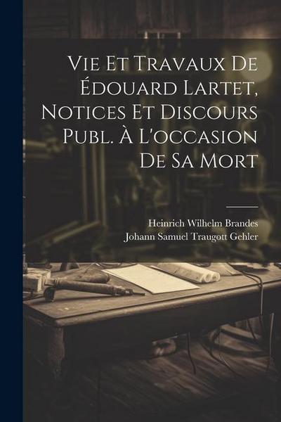 Vie Et Travaux De Édouard Lartet, Notices Et Discours Publ. À L’occasion De Sa Mort