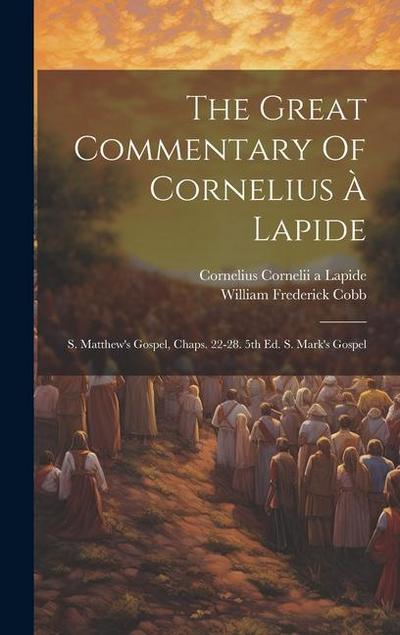The Great Commentary Of Cornelius À Lapide: S. Matthew’s Gospel, Chaps. 22-28. 5th Ed. S. Mark’s Gospel
