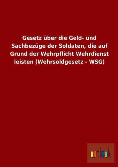 Gesetz über die Geld- und Sachbezüge der Soldaten, die auf Grund der Wehrpflicht Wehrdienst leisten (Wehrsoldgesetz - WSG)