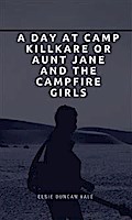 A Day at Camp Killkare Or Aunt Jane and the Campfire Girls