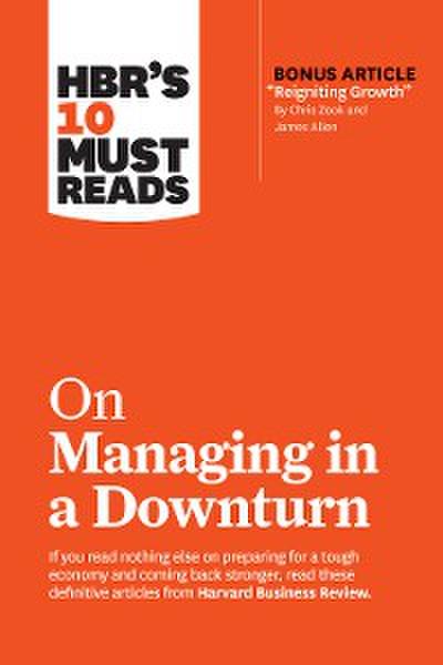 HBR’s 10 Must Reads on Managing in a Downturn (with bonus article "Reigniting Growth" By Chris Zook and James Allen)