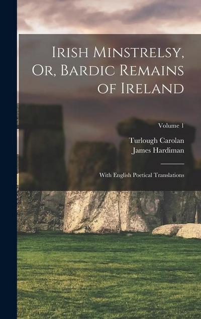 Irish Minstrelsy, Or, Bardic Remains of Ireland: With English Poetical Translations; Volume 1