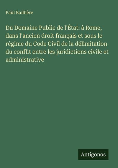 Du Domaine Public de l’État: à Rome, dans l’ancien droit français et sous le régime du Code Civil de la délimitation du conflit entre les juridictions civile et administrative